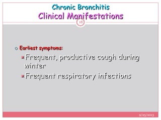 Chronic Bronchitis
Clinical Manifestations
 Earliest symptoms:
Frequent, productive cough during
winter
Frequent respiratory infections
9/25/2013
18
 