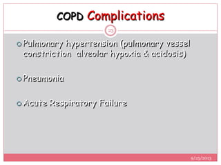 COPD Complications
 Pulmonary hypertension (pulmonary vessel
constriction alveolar hypoxia & acidosis)
 Pneumonia
 Acute Respiratory Failure
9/25/2013
23
 