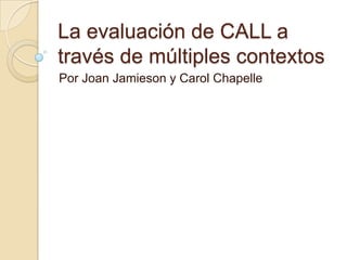 La evaluación de CALL a través de múltiples contextos Por Joan Jamieson y Carol Chapelle 