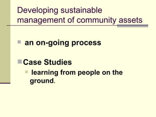 Developing sustainable management of community assets ,[object Object],[object Object],[object Object]