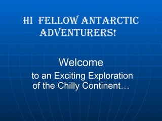 Hi  fellow Antarctic Adventurers!   Welcome to an Exciting Exploration of the Chilly Continent… 