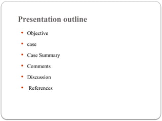 Presentation outline
 Objective
 case
 Case Summary
 Comments
 Discussion
 References
 