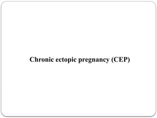 Chronic ectopic pregnancy (CEP)
 