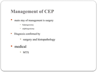 Management of CEP
 main stay of management is surgery
 Salpingectomy
 salphingostomy
 Diagnosis confirmed by
 surgery and histopathology
 medical
 MTX
 