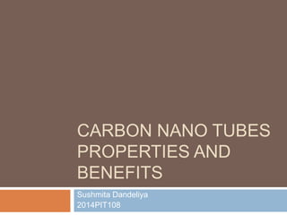 CARBON NANO TUBES
PROPERTIES AND
BENEFITS
Sushmita Dandeliya
2014PIT108
 
