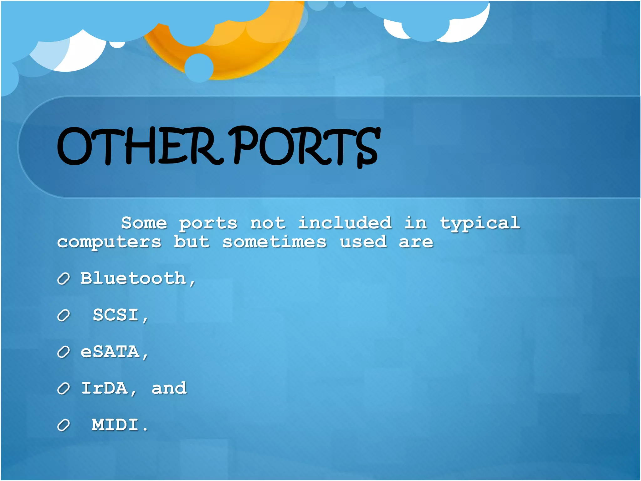 OTHER PORTS
Some ports not included in typical
computers but sometimes used are
Bluetooth,
SCSI,
eSATA,
IrDA, and
MIDI.
 