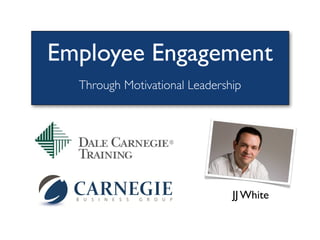 Employee Engagement
  Through Motivational Leadership




                               JJ White
 