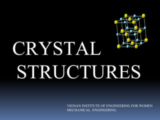 CRYSTAL
STRUCTURES
VIGNAN INSTITUTE OF ENGINEERING FOR WOMEN
MECHANICAL ENGINEERING
 