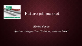 Karim Omar
System Integration Division , Eitesal NGO
Future job market
 