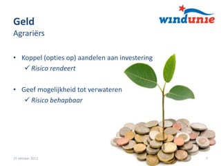 Geld
Agrariërs
• Koppel (opties op) aandelen aan investering
 Risico rendeert
• Geef mogelijkheid tot verwateren
 Risico behapbaar

15 oktober 2013

7

 