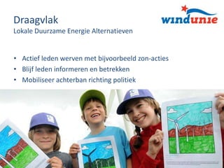 Draagvlak
Lokale Duurzame Energie Alternatieven

• Actief leden werven met bijvoorbeeld zon-acties
• Blijf leden informeren en betrekken
• Mobiliseer achterban richting politiek

15 oktober 2013

8

 