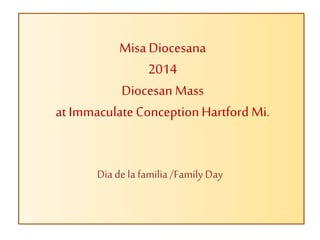 Misa Diocesana
2014
Diocesan Mass
at Immaculate ConceptionHartford Mi.
Dia de la familia/FamilyDay
 