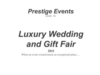 Prestige Events presents    theLuxury Wedding  and Gift Fair 2011When an event wizard meets an exceptional place…  