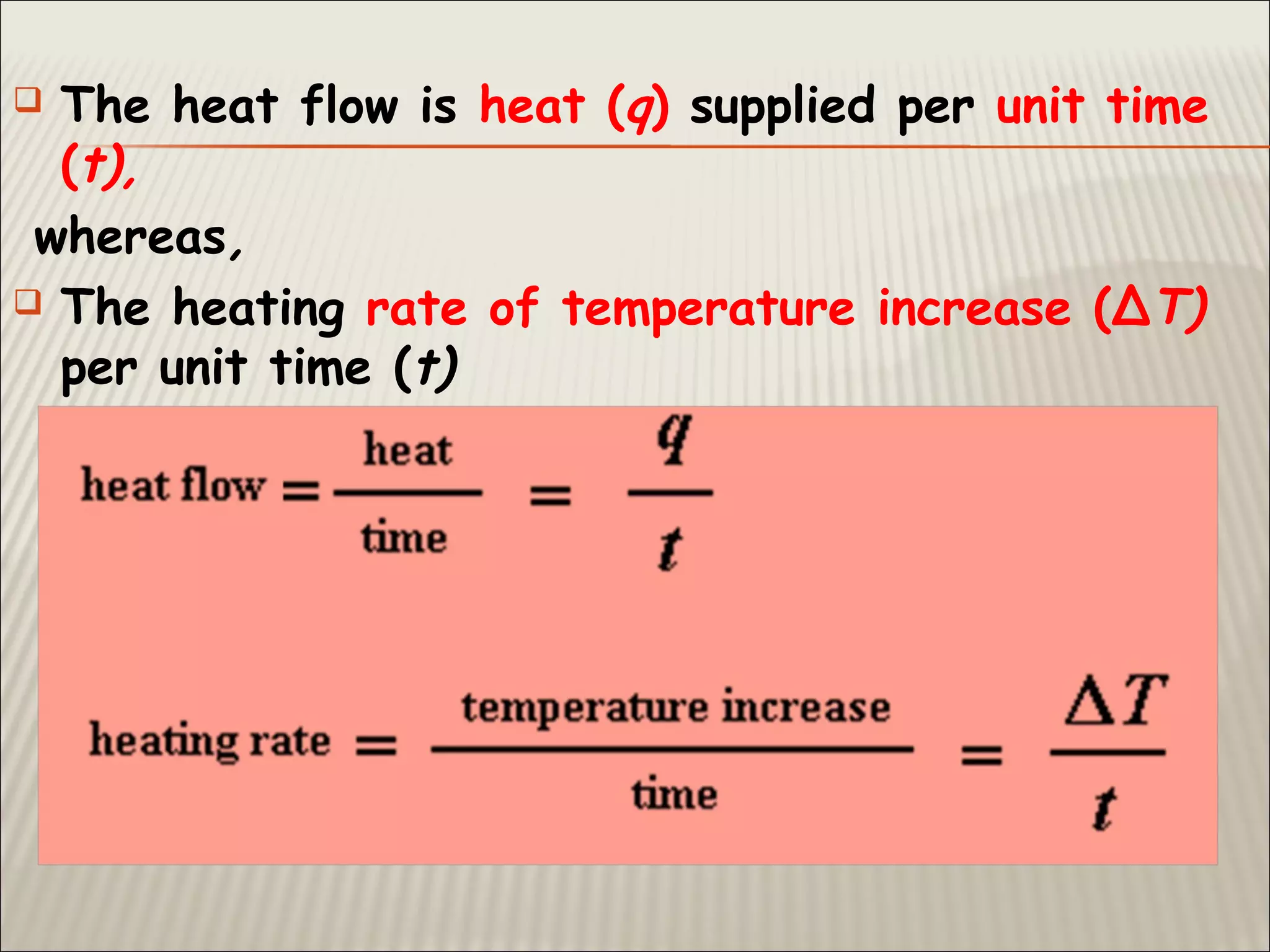  The heat flow is heat (q) supplied per unit time
(t),
whereas,
 The heating rate of temperature increase (ΔT)
per unit time (t)
 