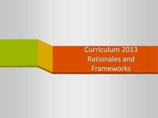 Curriculum 2013
Rationales and
Frameworks
 