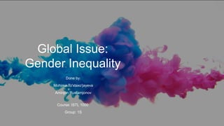 Global Issue:
Gender Inequality
Done by:
Mohinur To'xtaxo'jayeva
Aminjon Rustamjonov
Course: ISTL 1000
Group: 1S
 