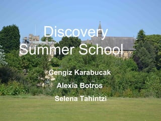 Discovery
Summer School
Cengiz Karabucak
Alexia Botros
Selena Tahintzi
 