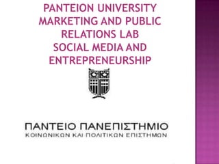 PANTEION UNIVERSITY
MARKETING AND PUBLIC
    RELATIONS LAB
   SOCIAL MEDIA AND
  ENTREPRENEURSHIP
 
