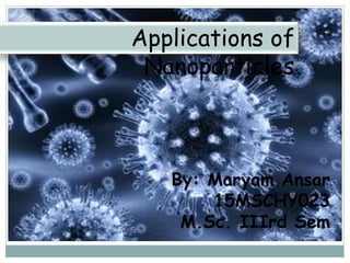 Applications of
Nanoparticles
By: Maryam Ansar
15MSCHY023
M.Sc. IIIrd Sem
 