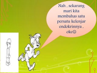 Nah , sekarang
mari kita
membahas satu
persatu kelenjar
endokrinnya ,
oke
 