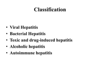 Classification
• Viral Hepatitis
• Bacterial Hepatitis
• Toxic and drug-induced hepatitis
• Alcoholic hepatitis
• Autoimmune hepatitis
 