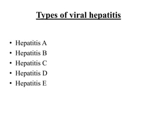 Types of viral hepatitis
• Hepatitis A
• Hepatitis B
• Hepatitis C
• Hepatitis D
• Hepatitis E
 