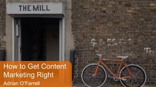How to get content marketing
right
How to Get Content
Marketing Right
Adrian O’Farrell
 