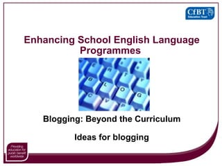 Enhancing School English Language Programmes  Blogging: Beyond the Curriculum Ideas for blogging 