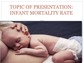 I N
TOPIC OF PRESENTATION:
INFANT MORTALITY RATE
