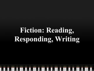 Fiction: Reading,
Responding, Writing
 