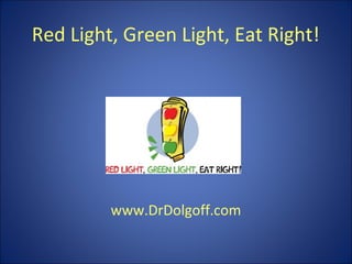 Red Light, Green Light, Eat Right!
www.DrDolgoff.com
 