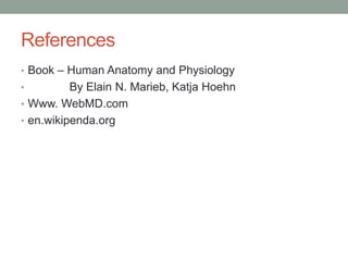 References
• Book – Human Anatomy and Physiology
•         By Elain N. Marieb, Katja Hoehn
• Www. WebMD.com
• en.wikipenda.org
 