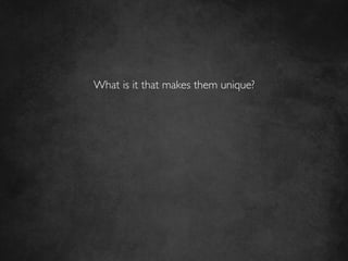 What is it that makes them unique?	

                 	

 
