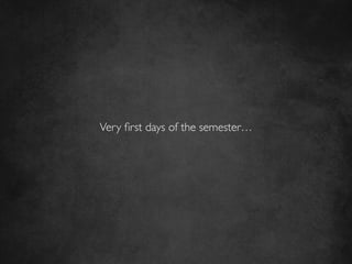 Very ﬁrst days of the semester…	

 