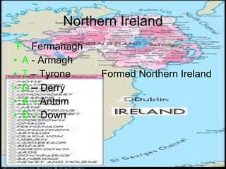 Northern Ireland F -  Fermanagh A  - Armagh T  – Tyrone   Formed Northern Ireland D  – Derry  A –  Antrim  D –  Down  