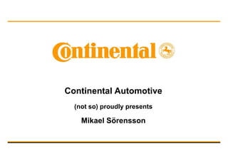 Continental Automotive
  (not so) proudly presents

    Mikael Sörensson
 