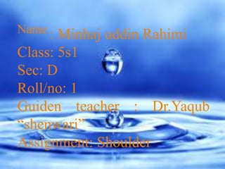 Name : Minhaj uddin Rahimi
Class: 5s1
Sec: D
Roll/no: 1
Guiden teacher : Dr.Yaqub
“shenwari”
Assignment: Shoulder
 