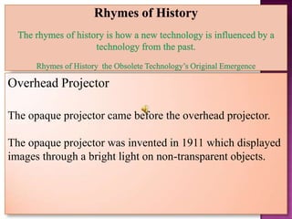 Overhead Projector

The opaque projector came before the overhead projector.

The opaque projector was invented in 1911 which displayed
images through a bright light on non-transparent objects.
 