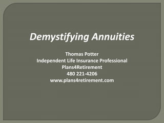 Demystifying Annuities
Thomas Potter
Independent Life Insurance Professional
Plans4Retirement
480 221-4206
www.plans4retirement.com
 