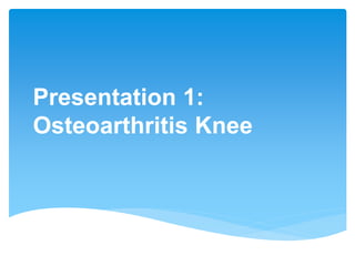 Presentation 1:
Osteoarthritis Knee
 