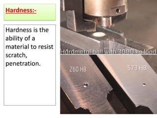 Hardness:-
Hardness is the
ability of a
material to resist
scratch,
penetration.
 