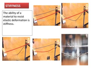STIFFNESS
The ability of a
material to resist
elastic deformation is
stiffness.
 