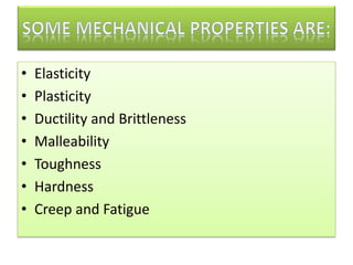 • Elasticity
• Plasticity
• Ductility and Brittleness
• Malleability
• Toughness
• Hardness
• Creep and Fatigue
 