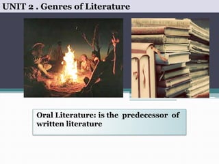 Oral Literature: is the predecessor of
written literature
UNIT 2 . Genres of Literature
 