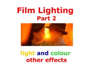 Film Lighting
Part 2
light and colour
other effects
 