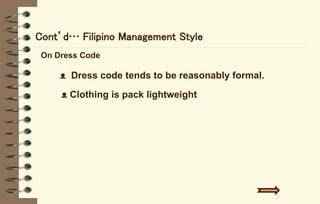 Cont’d… Filipino Management Style
On Dress Code
ᴥ Dress code tends to be reasonably formal.
ᴥ Clothing is pack lightweight
 