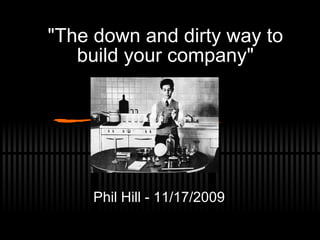 &quot;The down and dirty way to build your company&quot; Phil Hill - 11/17/2009 