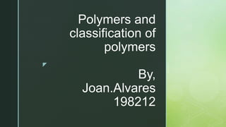 z
Polymers and
classification of
polymers
By,
Joan.Alvares
198212
 