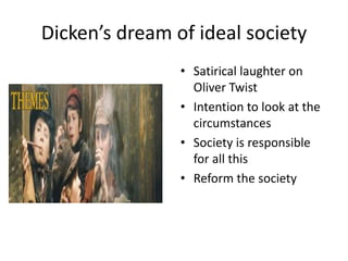 Dicken’s dream of ideal society
• Satirical laughter on
Oliver Twist
• Intention to look at the
circumstances
• Society is...