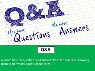 Q&A
Allocate time for questions and answers from the audience, allowing
them to clarify any doubts or concerns.
 